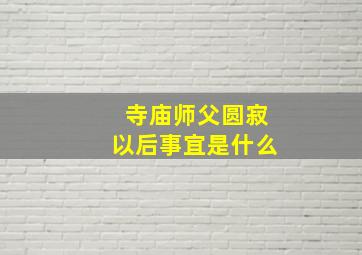 寺庙师父圆寂以后事宜是什么