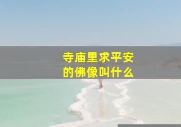 寺庙里求平安的佛像叫什么