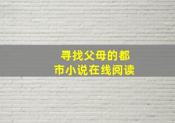 寻找父母的都市小说在线阅读