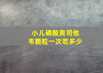 小儿磷酸奥司他韦颗粒一次吃多少