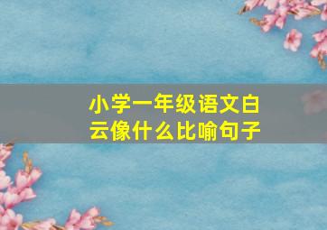 小学一年级语文白云像什么比喻句子