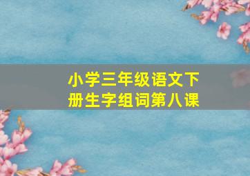 小学三年级语文下册生字组词第八课