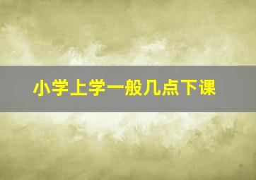 小学上学一般几点下课