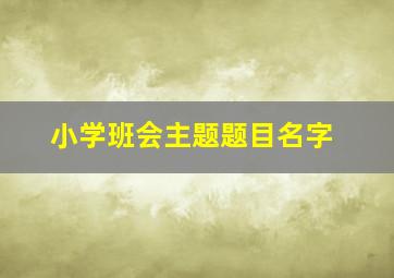 小学班会主题题目名字