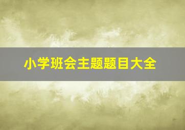 小学班会主题题目大全