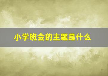 小学班会的主题是什么