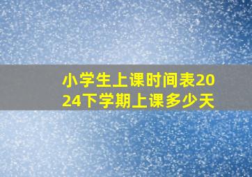 小学生上课时间表2024下学期上课多少天