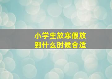 小学生放寒假放到什么时候合适