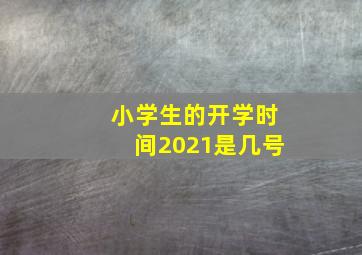 小学生的开学时间2021是几号