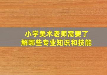 小学美术老师需要了解哪些专业知识和技能