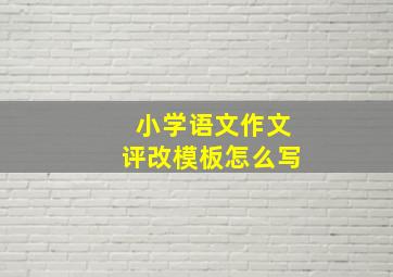 小学语文作文评改模板怎么写