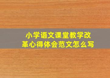 小学语文课堂教学改革心得体会范文怎么写