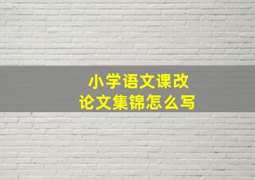 小学语文课改论文集锦怎么写