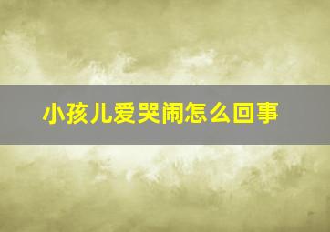 小孩儿爱哭闹怎么回事