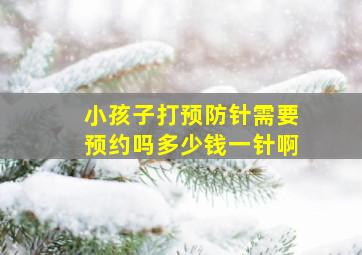 小孩子打预防针需要预约吗多少钱一针啊