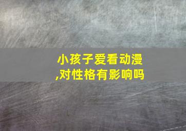 小孩子爱看动漫,对性格有影响吗