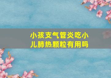 小孩支气管炎吃小儿肺热颗粒有用吗