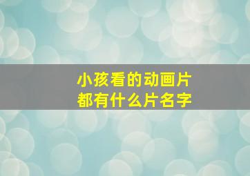 小孩看的动画片都有什么片名字