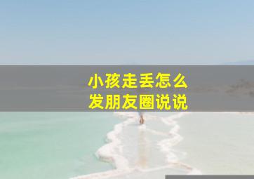 小孩走丢怎么发朋友圈说说