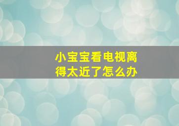 小宝宝看电视离得太近了怎么办