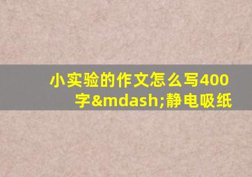 小实验的作文怎么写400字—静电吸纸