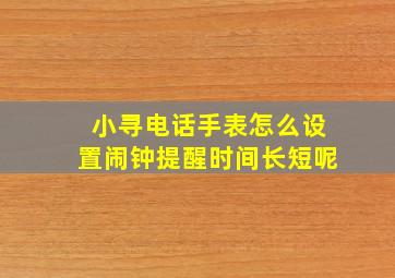 小寻电话手表怎么设置闹钟提醒时间长短呢