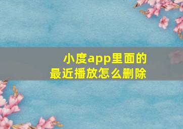 小度app里面的最近播放怎么删除