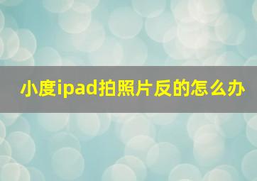 小度ipad拍照片反的怎么办