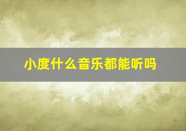 小度什么音乐都能听吗