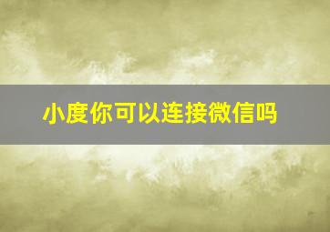 小度你可以连接微信吗