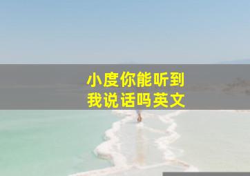 小度你能听到我说话吗英文