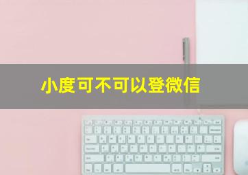 小度可不可以登微信