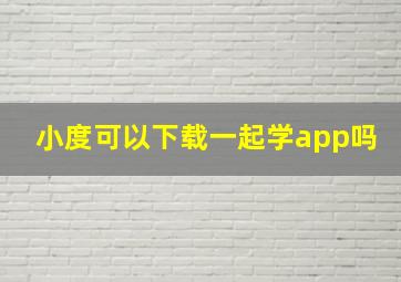 小度可以下载一起学app吗