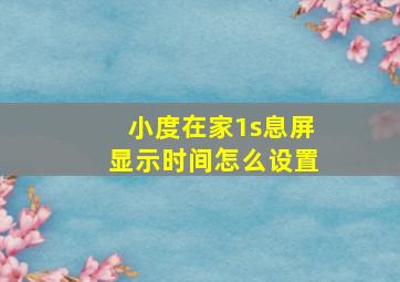 小度在家1s息屏显示时间怎么设置