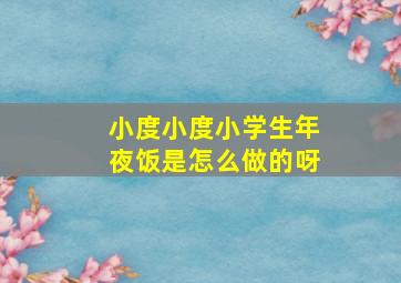 小度小度小学生年夜饭是怎么做的呀