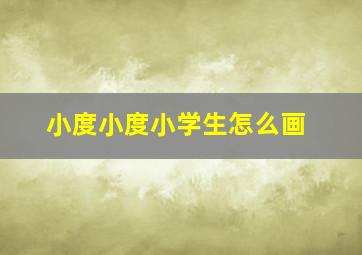 小度小度小学生怎么画