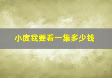 小度我要看一集多少钱