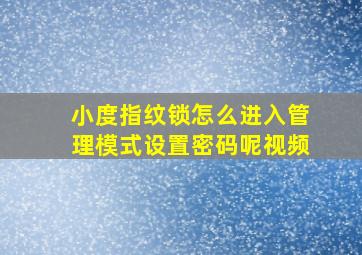 小度指纹锁怎么进入管理模式设置密码呢视频