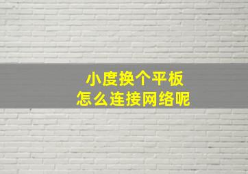 小度换个平板怎么连接网络呢