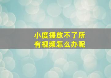 小度播放不了所有视频怎么办呢