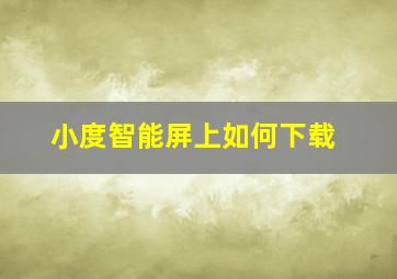 小度智能屏上如何下载