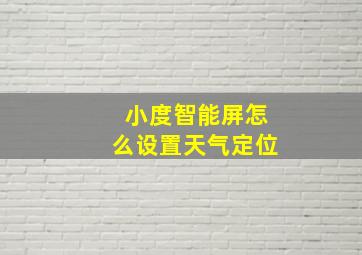 小度智能屏怎么设置天气定位