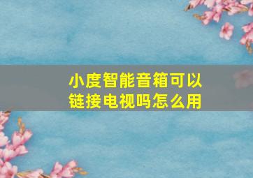 小度智能音箱可以链接电视吗怎么用