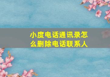 小度电话通讯录怎么删除电话联系人