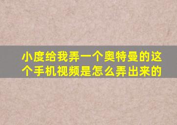 小度给我弄一个奥特曼的这个手机视频是怎么弄出来的