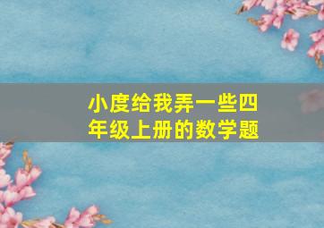 小度给我弄一些四年级上册的数学题