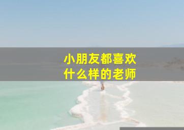 小朋友都喜欢什么样的老师