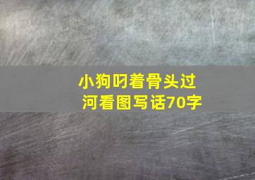 小狗叼着骨头过河看图写话70字