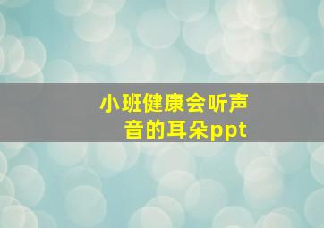 小班健康会听声音的耳朵ppt