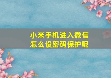 小米手机进入微信怎么设密码保护呢